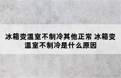 冰箱变温室不制冷其他正常 冰箱变温室不制冷是什么原因